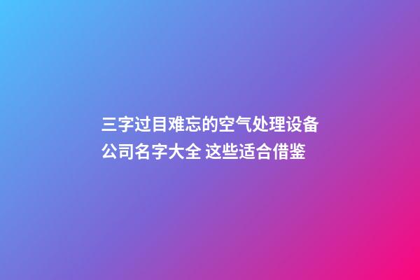 三字过目难忘的空气处理设备公司名字大全 这些适合借鉴-第1张-公司起名-玄机派